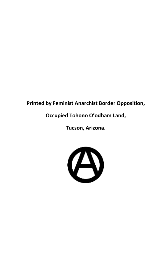 Printed by Feminist Anarchist Border Opposition,
Occupied Tohono O’odham Land,

Tucson, Arizona.
